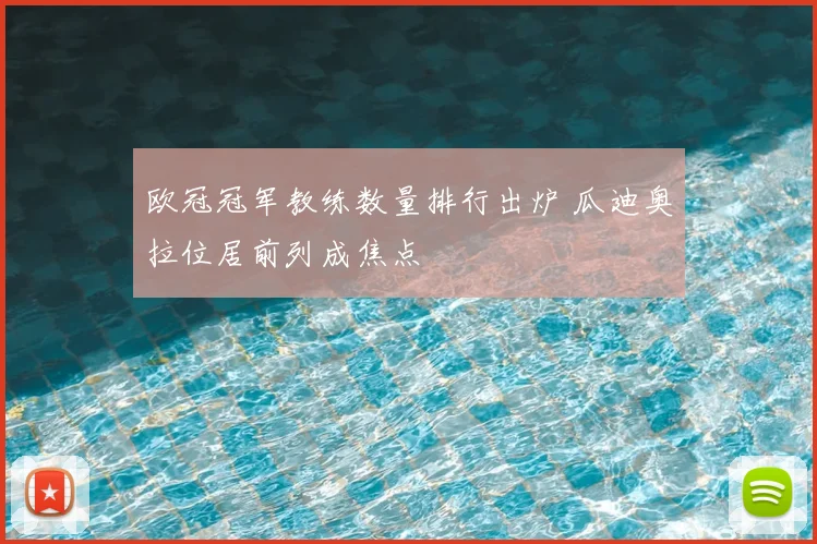 欧冠冠军教练数量排行出炉 瓜迪奥拉位居前列成焦点