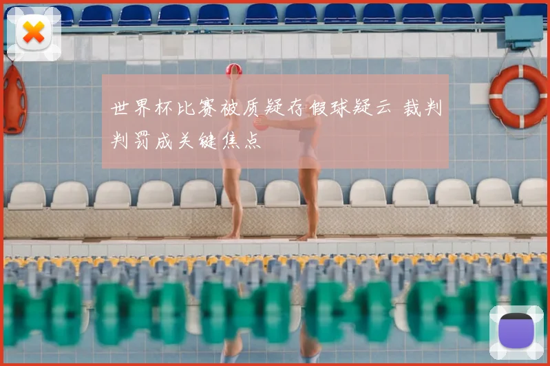 世界杯比赛被质疑存假球疑云 裁判判罚成关键焦点