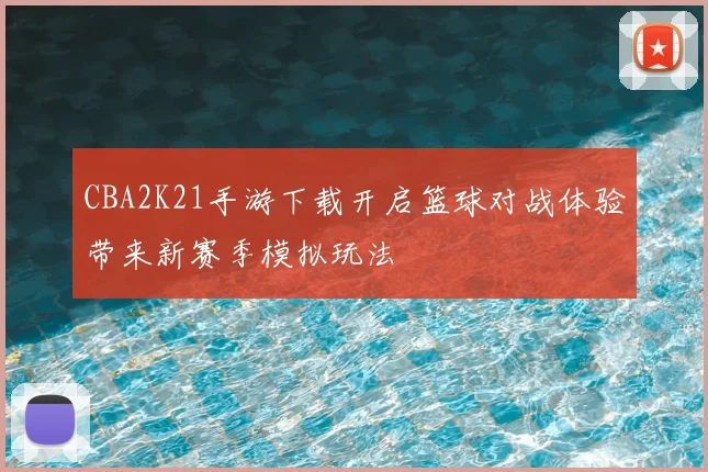 CBA2K21手游下载开启篮球对战体验带来新赛季模拟玩法
