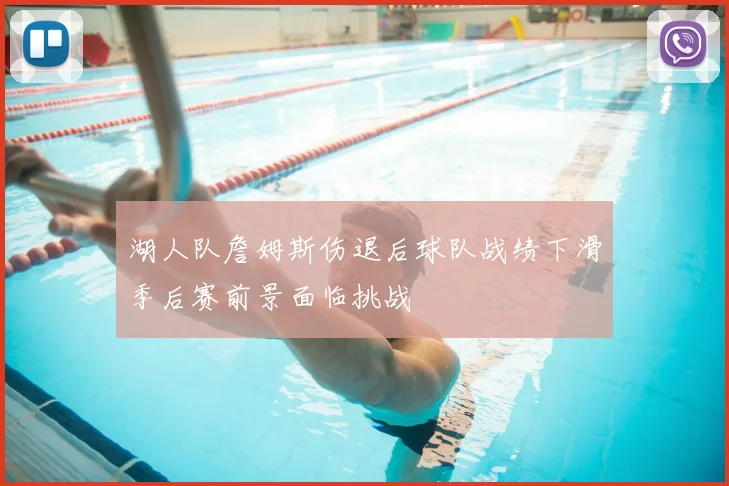 湖人队詹姆斯伤退后球队战绩下滑季后赛前景面临挑战