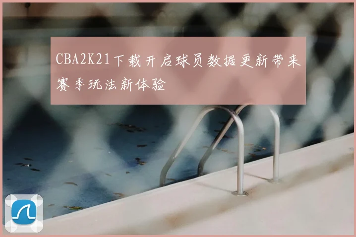 CBA2K21下载开启球员数据更新带来赛季玩法新体验