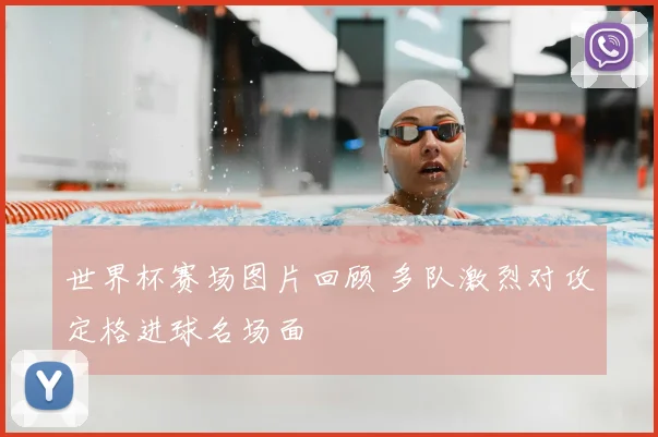 世界杯赛场图片回顾 多队激烈对攻定格进球名场面