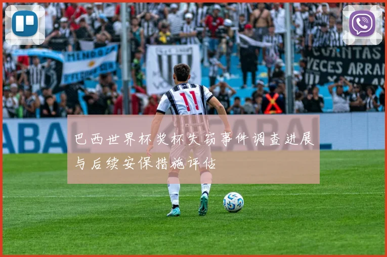 巴西世界杯奖杯失窃事件调查进展与后续安保措施评估