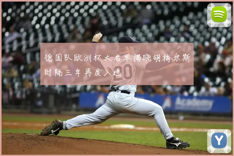 德国队欧洲杯大名单揭晓胡梅尔斯时隔三年再度入选