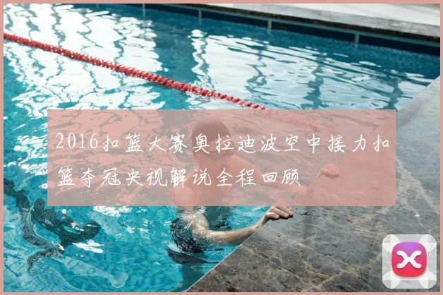 2016扣篮大赛奥拉迪波空中接力扣篮夺冠央视解说全程回顾