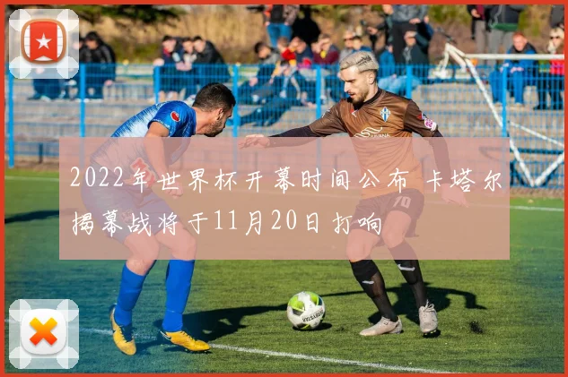 2022年世界杯开幕时间公布 卡塔尔揭幕战将于11月20日打响