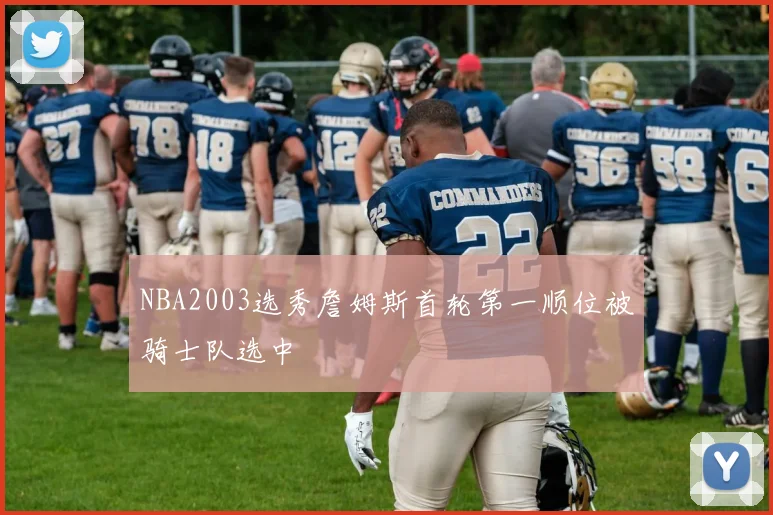 NBA2003选秀詹姆斯首轮第一顺位被骑士队选中