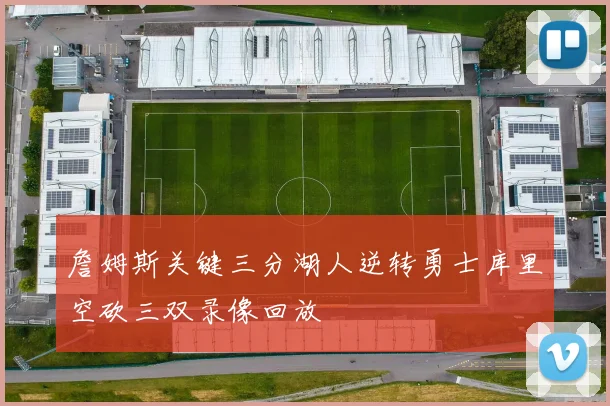 詹姆斯关键三分湖人逆转勇士库里空砍三双录像回放