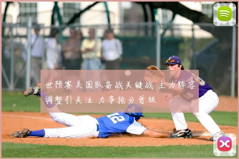 世预赛美国队备战关键战 主力阵容调整引关注 力争抢分晋级