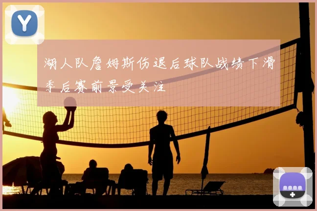 湖人队詹姆斯伤退后球队战绩下滑季后赛前景受关注