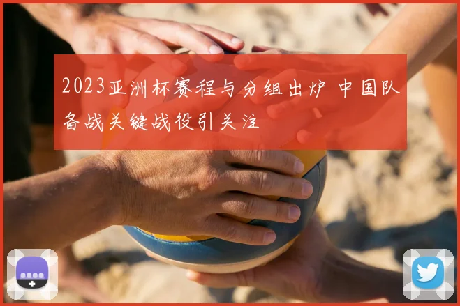 2023亚洲杯赛程与分组出炉 中国队备战关键战役引关注