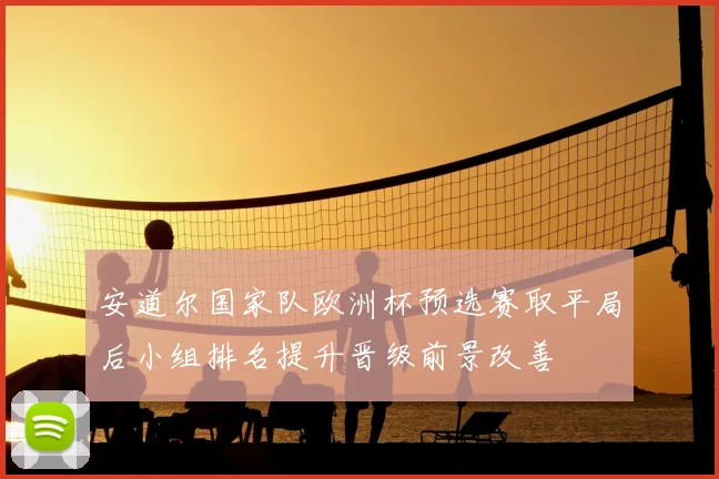 安道尔国家队欧洲杯预选赛取平局后小组排名提升晋级前景改善