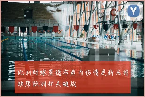 比利时球星德布劳内伤情更新或将缺席欧洲杯关键战