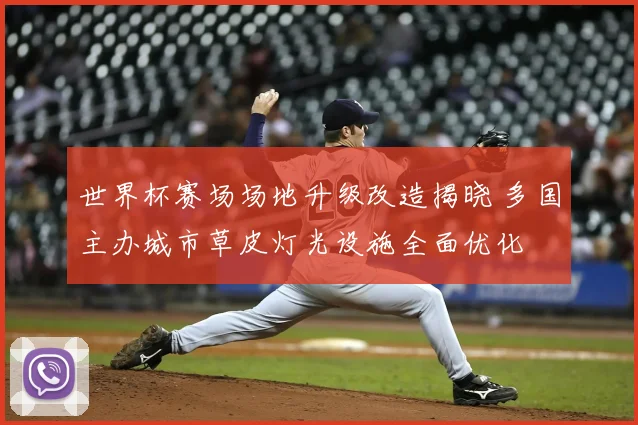 世界杯赛场场地升级改造揭晓 多国主办城市草皮灯光设施全面优化