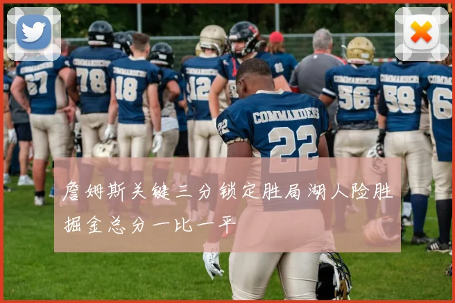 詹姆斯关键三分锁定胜局湖人险胜掘金总分一比一平