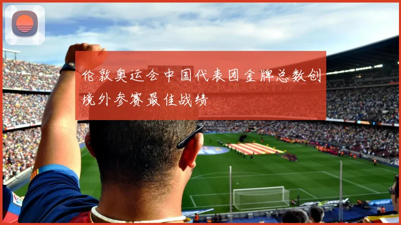 伦敦奥运会中国代表团金牌总数创境外参赛最佳战绩