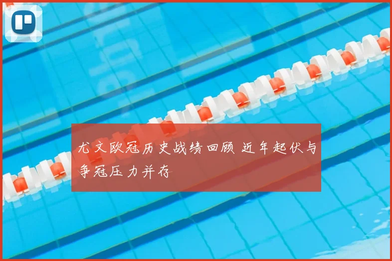 尤文欧冠历史战绩回顾 近年起伏与争冠压力并存