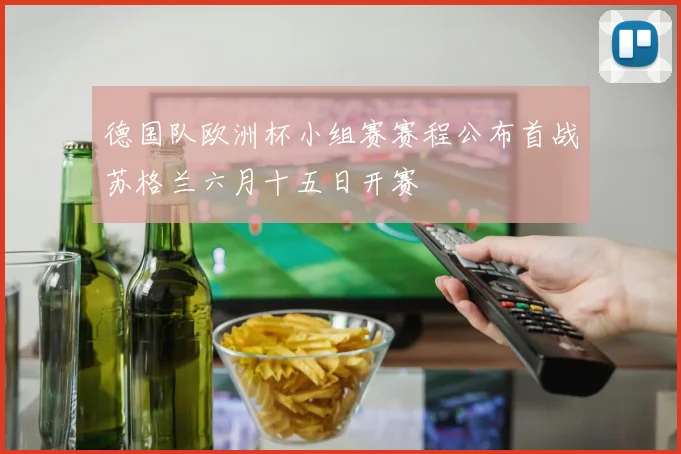 德国队欧洲杯小组赛赛程公布首战苏格兰六月十五日开赛