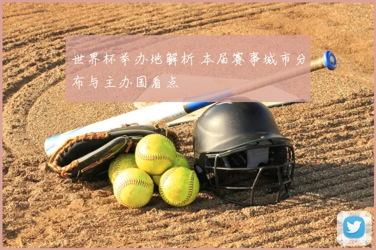 世界杯举办地解析 本届赛事城市分布与主办国看点