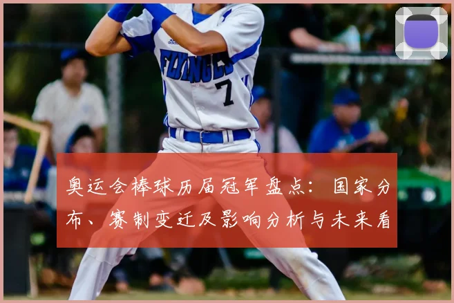 奥运会棒球历届冠军盘点：国家分布、赛制变迁及影响分析与未来看点