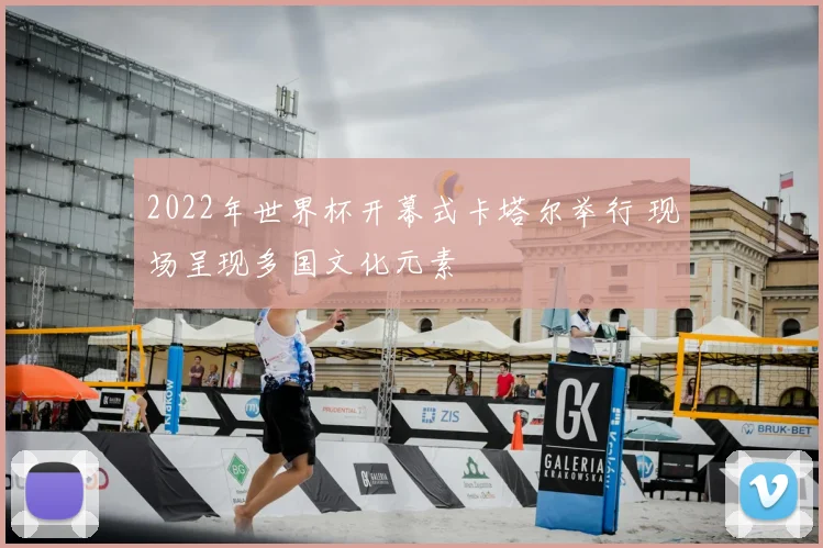 2022年世界杯开幕式卡塔尔举行 现场呈现多国文化元素