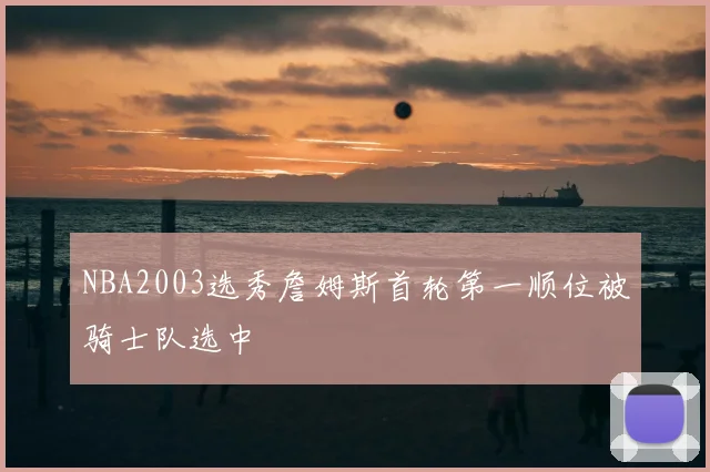 NBA2003选秀詹姆斯首轮第一顺位被骑士队选中