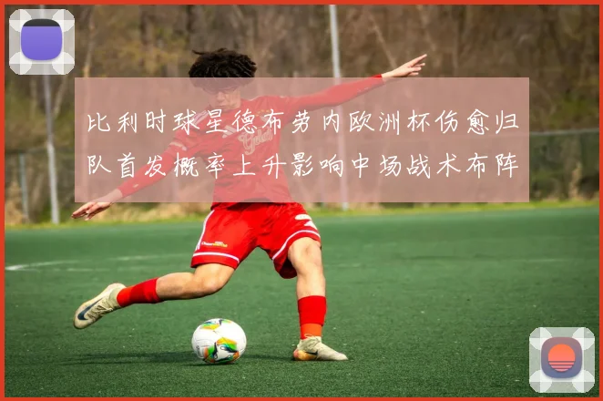 比利时球星德布劳内欧洲杯伤愈归队首发概率上升影响中场战术布阵