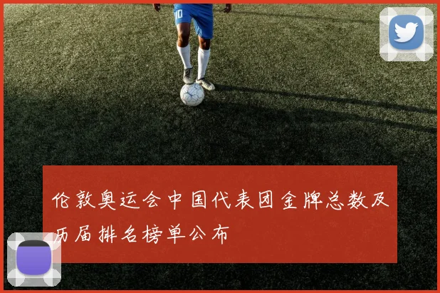伦敦奥运会中国代表团金牌总数及历届排名榜单公布