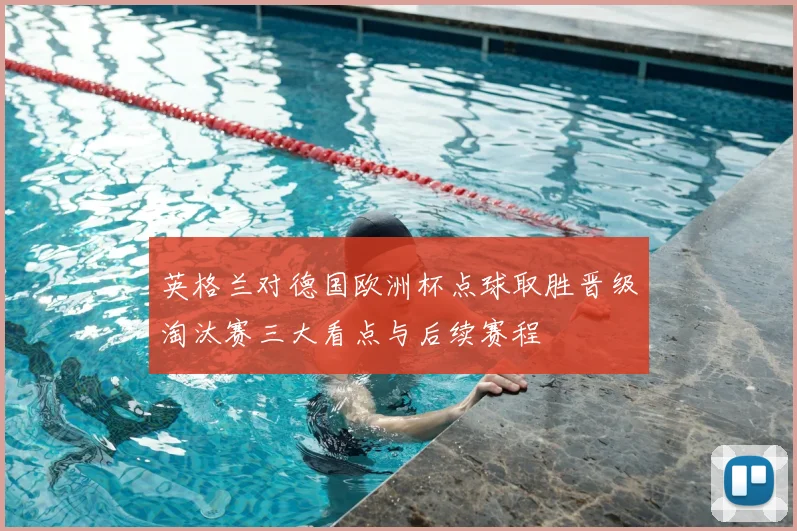 英格兰对德国欧洲杯点球取胜晋级淘汰赛三大看点与后续赛程