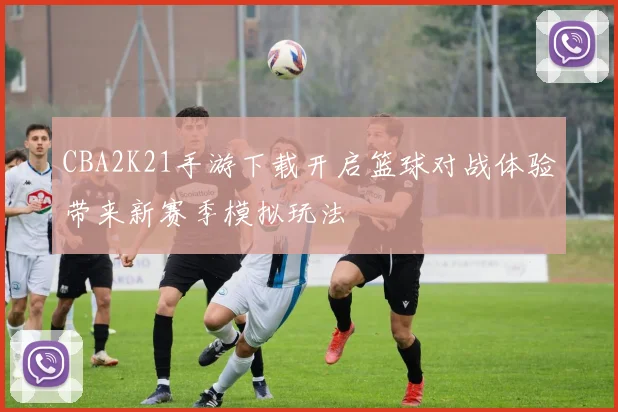 CBA2K21手游下载开启篮球对战体验带来新赛季模拟玩法