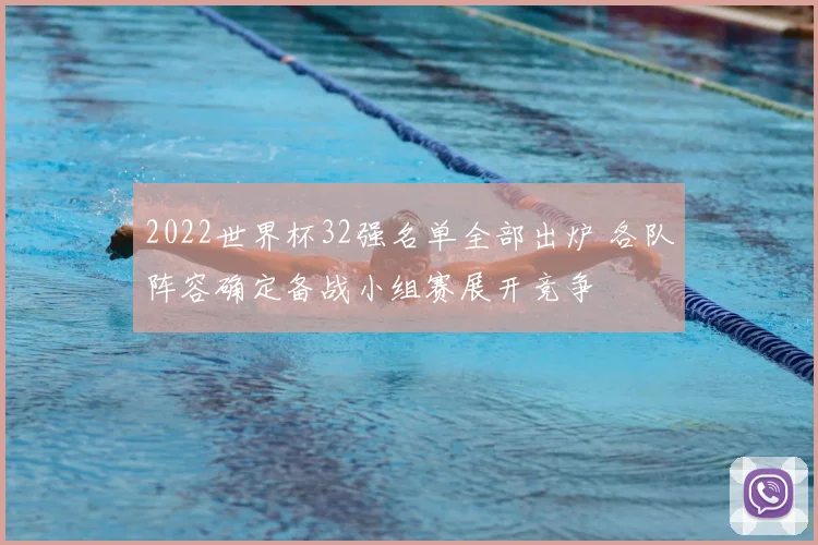 2022世界杯32强名单全部出炉 各队阵容确定备战小组赛展开竞争