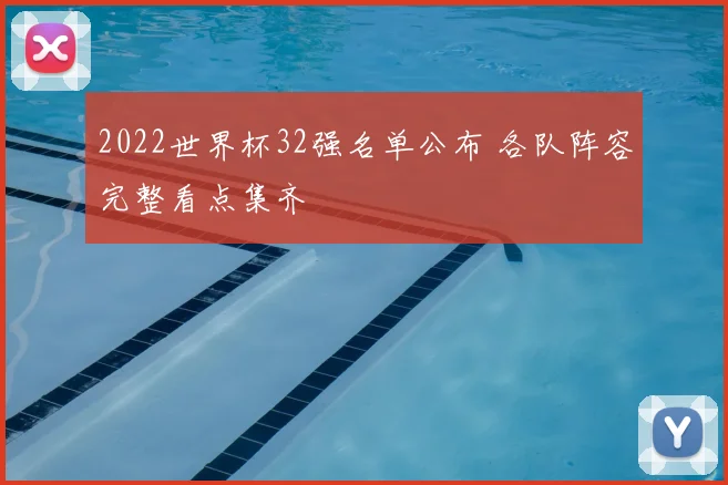 2022世界杯32强名单公布 各队阵容完整看点集齐