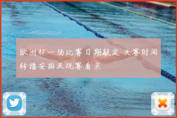 欧洲杯一场比赛日期敲定 决赛时间转播安排及观赛看点