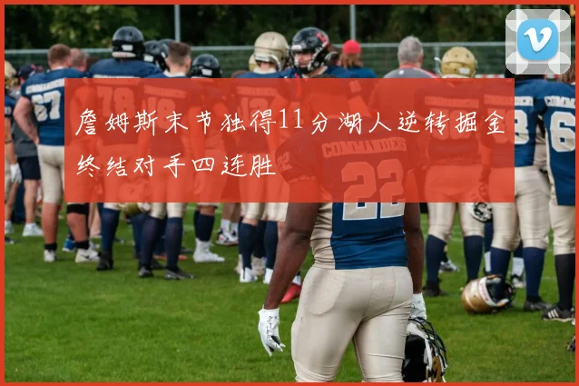 詹姆斯末节独得11分湖人逆转掘金终结对手四连胜