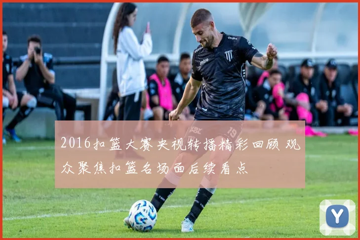 2016扣篮大赛央视转播精彩回顾 观众聚焦扣篮名场面后续看点