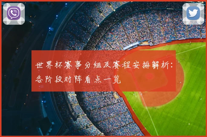世界杯赛事分组及赛程安排解析:各阶段对阵看点一览