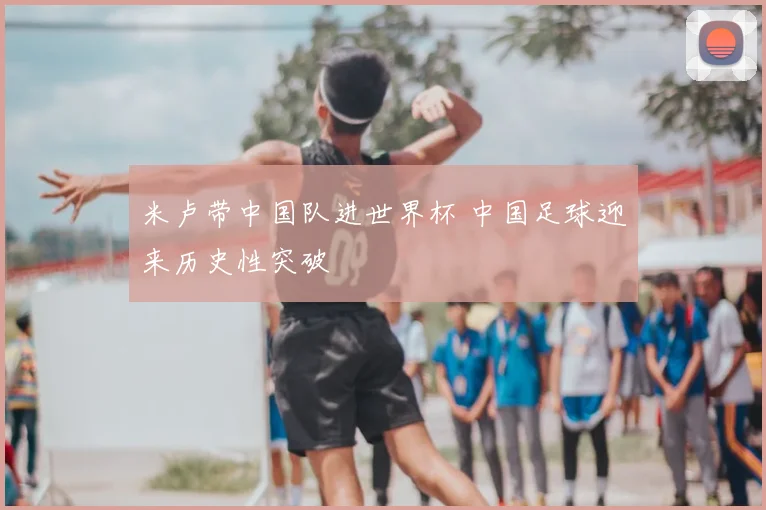 米卢带中国队进世界杯 中国足球迎来历史性突破