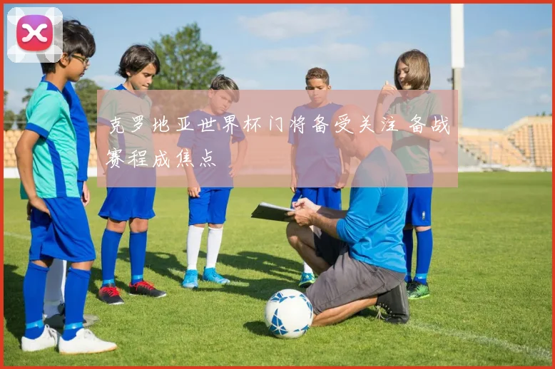 克罗地亚世界杯门将备受关注 备战赛程成焦点
