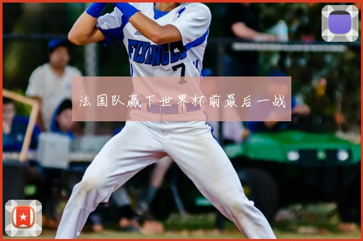 法国队赢下世界杯前最后一战