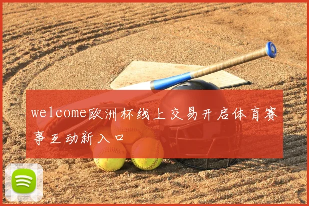 welcome欧洲杯线上交易开启体育赛事互动新入口